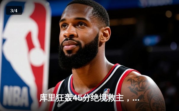 库里狂轰45分绝境救主，勇士加时逆转凯尔特人扳平总比分 - 3