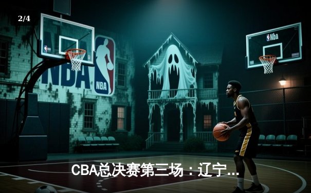 CBA总决赛第三场：辽宁男篮加时险胜新疆 赵继伟关键三分定乾坤 - 2
