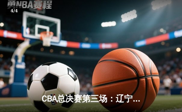 CBA总决赛第三场：辽宁男篮加时险胜新疆 赵继伟关键三分定乾坤 - 4