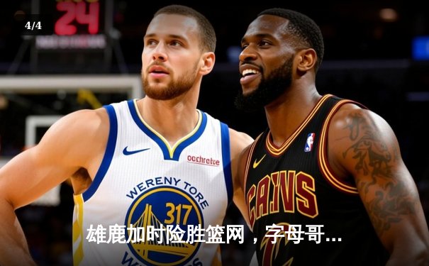 雄鹿加时险胜篮网，字母哥44分创赛季新高助球队止连败 - 4