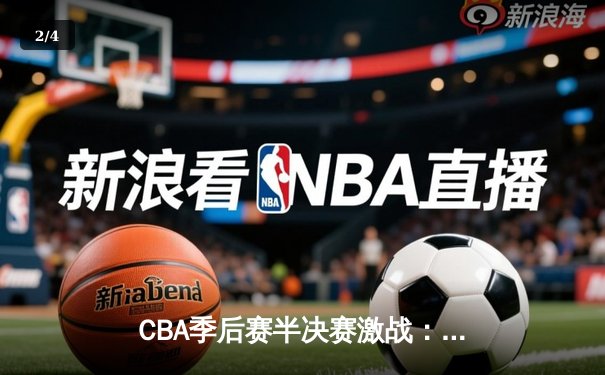 CBA季后赛半决赛激战：广东宏远逆转辽宁，赵睿关键三分定乾坤 - 2