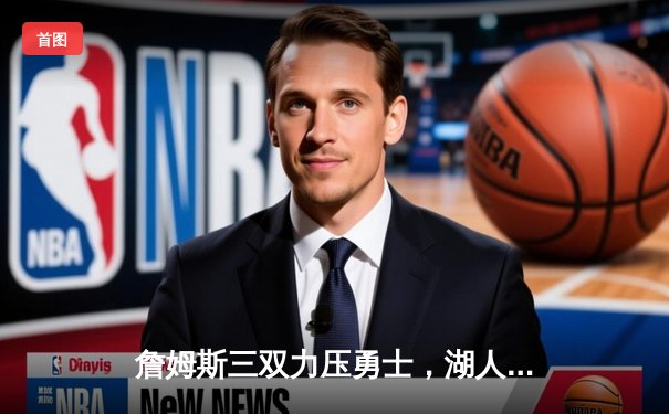 詹姆斯三双力压勇士，湖人加时险胜锁定季后赛席位