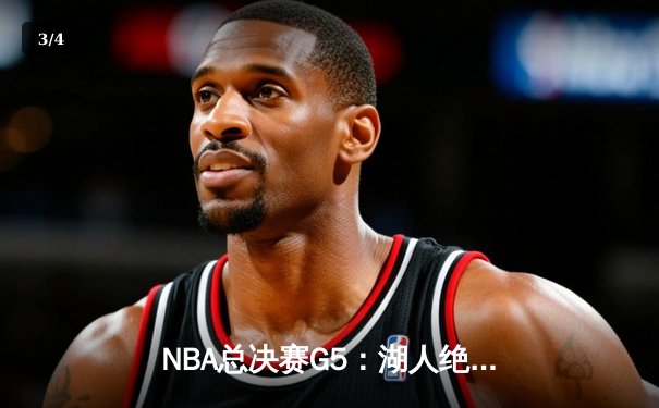 NBA总决赛G5：湖人绝地反击，詹姆斯三双助球队逆转夺冠 - 3