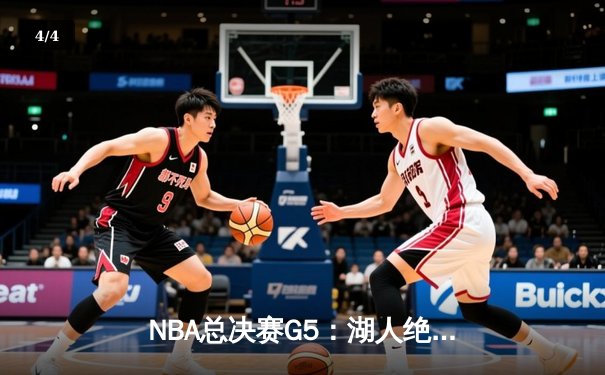 NBA总决赛G5：湖人绝地反击，詹姆斯三双助球队逆转夺冠 - 4