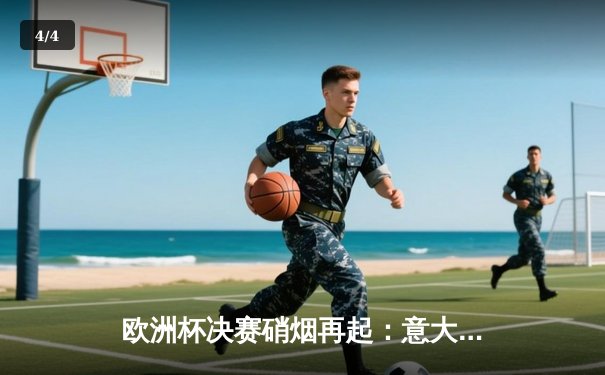 欧洲杯决赛硝烟再起：意大利点球大战险胜英格兰夺冠 - 4