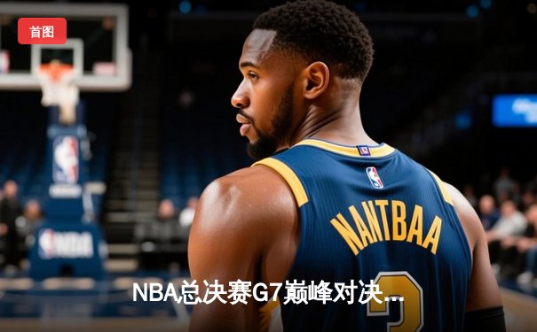 NBA总决赛G7巅峰对决：掘金主场加时险胜凯尔特人，约基奇三双率队卫冕