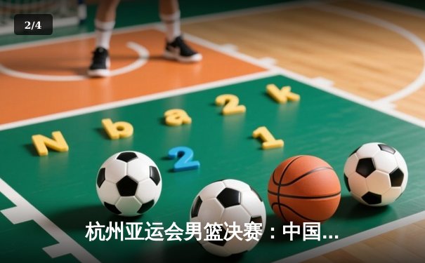 杭州亚运会男篮决赛：中国男篮险胜伊朗成功卫冕 - 2