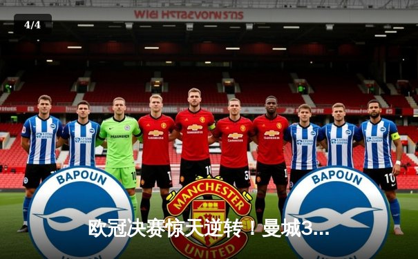 欧冠决赛惊天逆转！曼城3-2绝杀拜仁，哈兰德双响封王 - 4