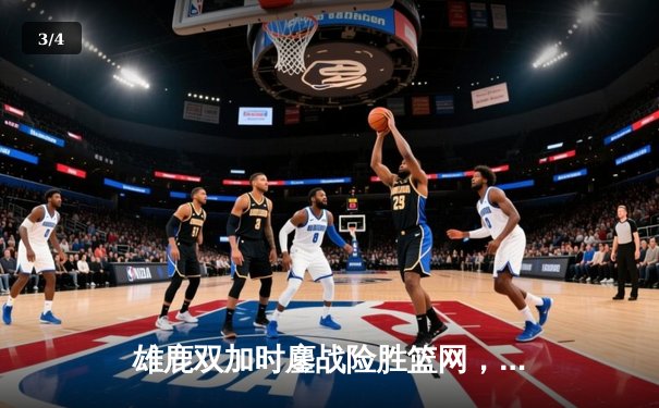 雄鹿双加时鏖战险胜篮网，字母哥44+14+6主宰关键时刻 - 3