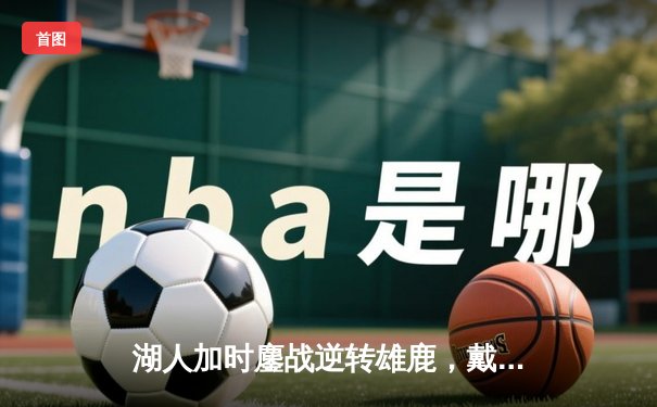 湖人加时鏖战逆转雄鹿，戴维斯34+23统治内线，里夫斯末节救主