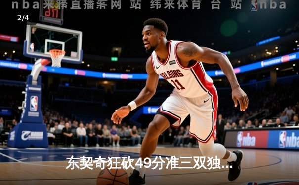 东契奇狂砍49分准三双独木难支，独行侠加时惜败篮网遭遇三连败 - 2