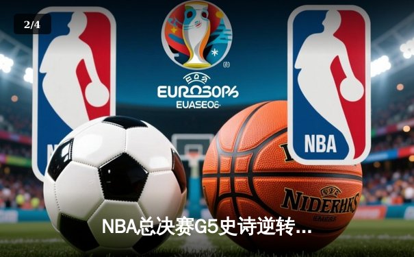 NBA总决赛G5史诗逆转：凯尔特人末节狂轰24-2攻击波捍卫主场 - 2