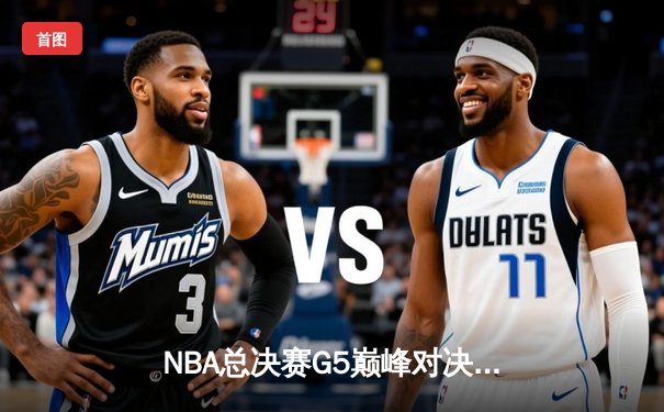 NBA总决赛G5巅峰对决：约基奇三双创历史 掘金力克热火夺赛点