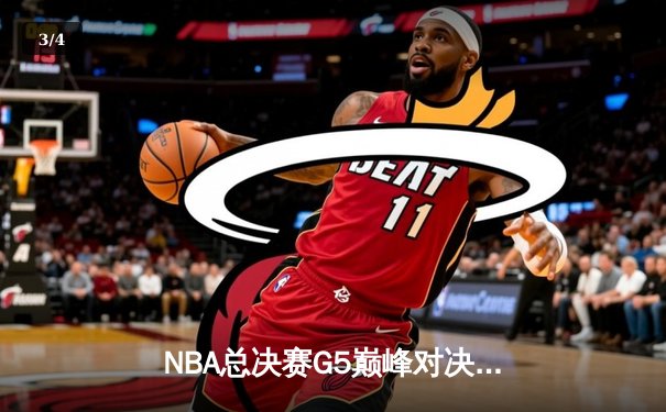 NBA总决赛G5巅峰对决：约基奇三双创历史 掘金力克热火夺赛点 - 3