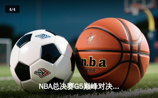 NBA总决赛G5巅峰对决：约基奇三双创历史 掘金力克热火夺赛点 - 4
