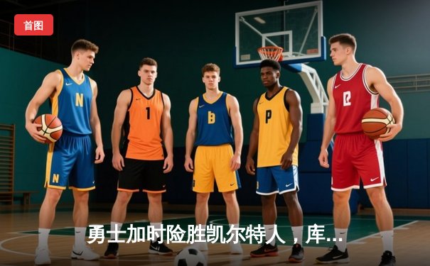 勇士加时险胜凯尔特人，库里狂砍43分上演三分雨奇迹